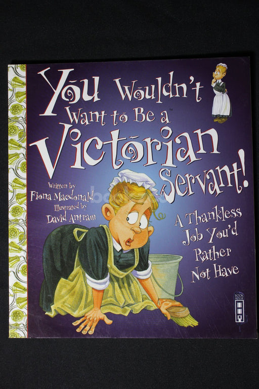 You Wouldn't Want to Be a Victorian Servant!: A Thankless Job You'd Rather Not Have