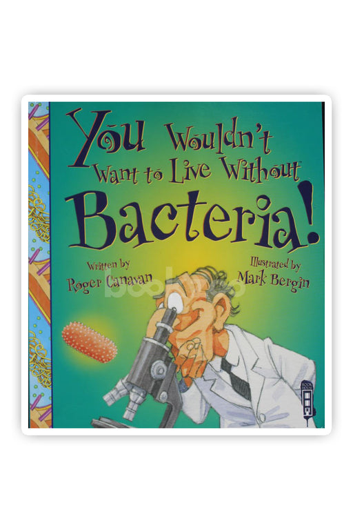 You Wouldn't Want to Live Without Bacteria!