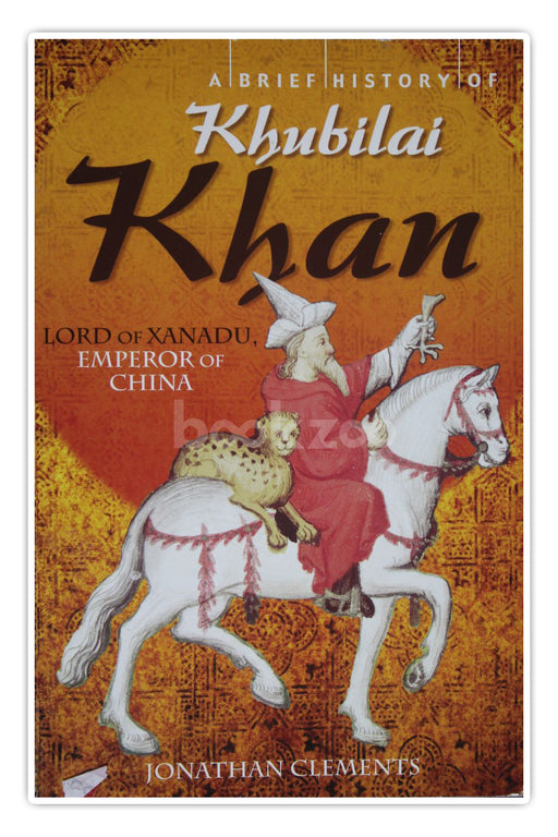 A Brief History Of Khubilai Khan: Lord Of Xanadu, Emperor Of China