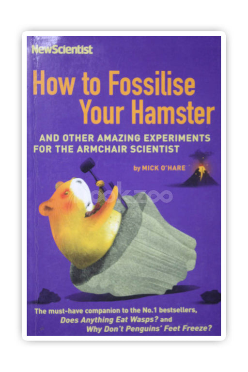 How to Fossilise Your Hamster: And Other Amazing Experiments for The Armchair Scientist